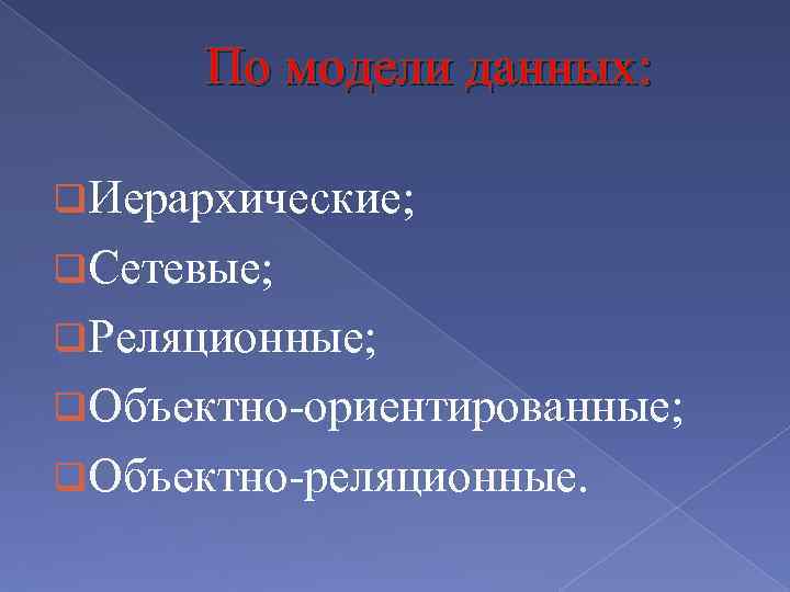 По модели данных: q. Иерархические; q. Сетевые; q. Реляционные; q. Объектно-ориентированные; q. Объектно-реляционные. 