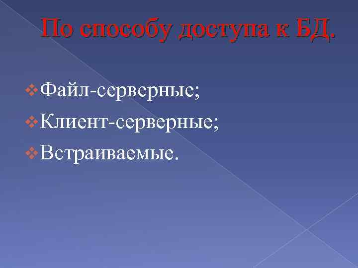 По способу доступа к БД. v. Файл-серверные; v. Клиент-серверные; v. Встраиваемые. 