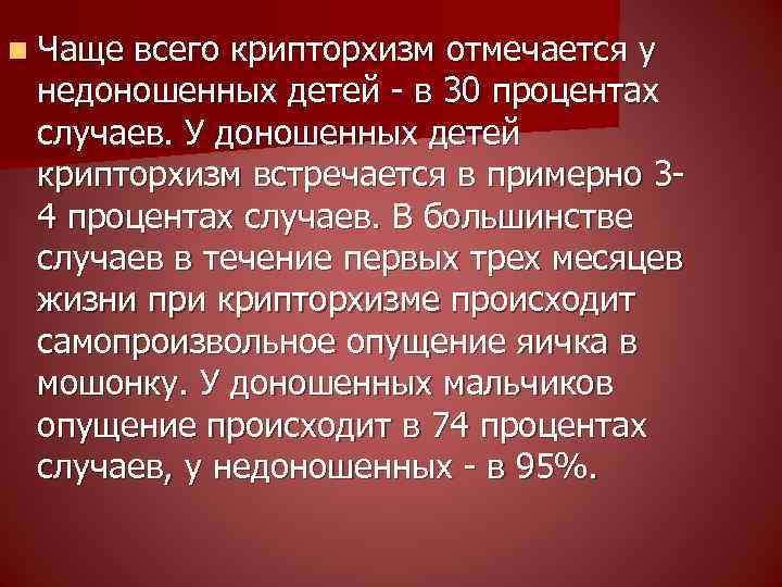 n Чаще всего крипторхизм отмечается у недоношенных детей - в 30 процентах случаев. У