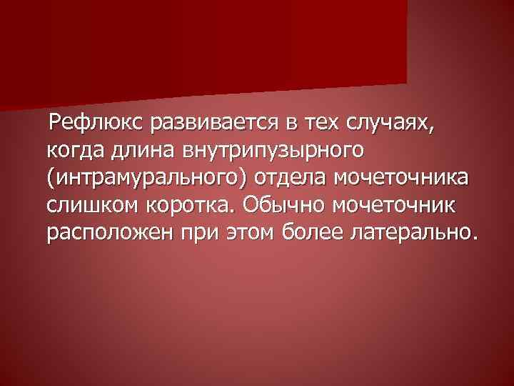  Рефлюкс развивается в тех случаях, когда длина внутрипузырного (интрамурального) отдела мочеточника слишком коротка.