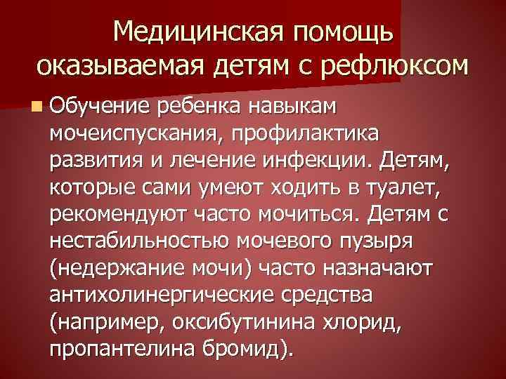 Медицинская помощь оказываемая детям с рефлюксом n Обучение ребенка навыкам мочеиспускания, профилактика развития и