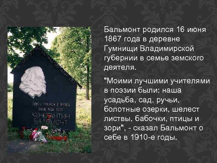 Бальмонт родился 16 июня 1867 года в деревне Гумнищи Владимирской губернии в семье земского