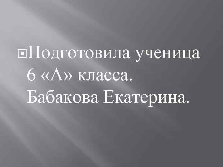  Подготовила ученица 6 «А» класса. Бабакова Екатерина. 