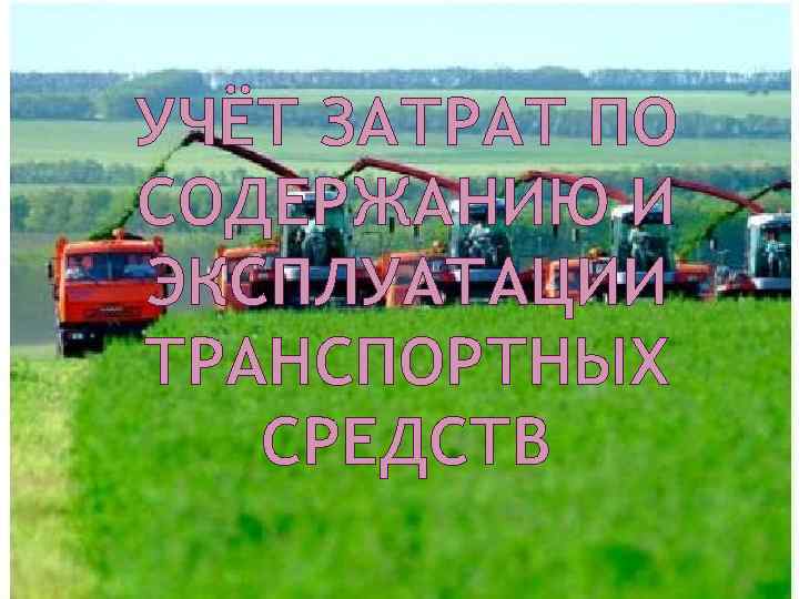 УЧЁТ ЗАТРАТ ПО СОДЕРЖАНИЮ И ЭКСПЛУАТАЦИИ ТРАНСПОРТНЫХ СРЕДСТВ 