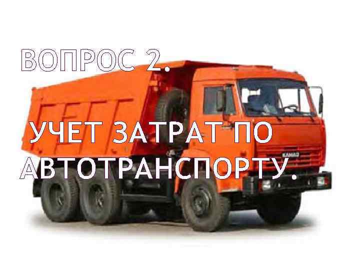 ВОПРОС 2. УЧЕТ ЗАТРАТ ПО АВТОТРАНСПОРТУ. 