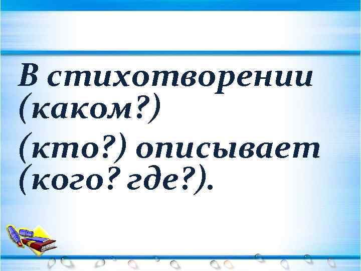 В стихотворении (каком? ) (кто? ) описывает (кого? где? ). 
