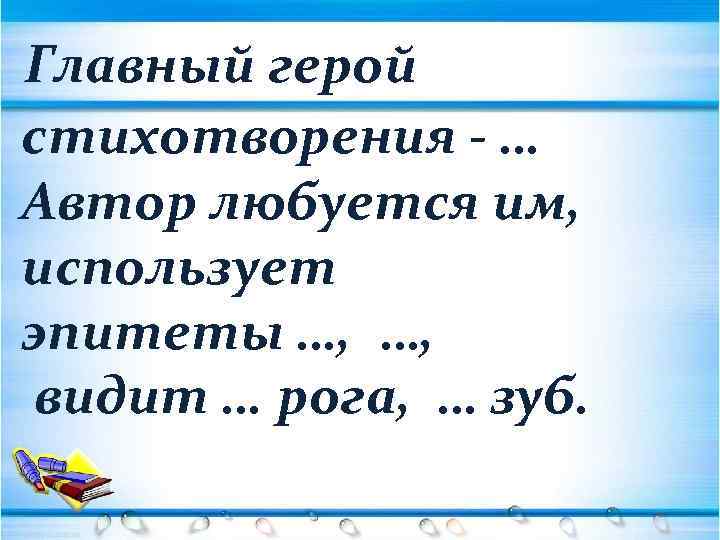 Главный герой стихотворения - … Автор любуется им, использует эпитеты …, …, видит …