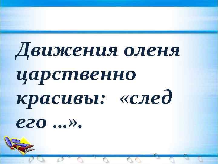 Движения оленя царственно красивы: «след его …» . 