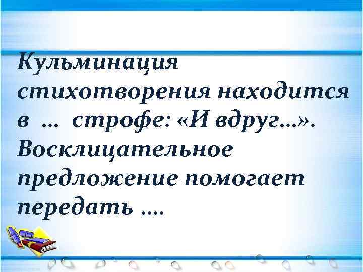 Кульминация стихотворения находится в … строфе: «И вдруг…» . Восклицательное предложение помогает передать ….