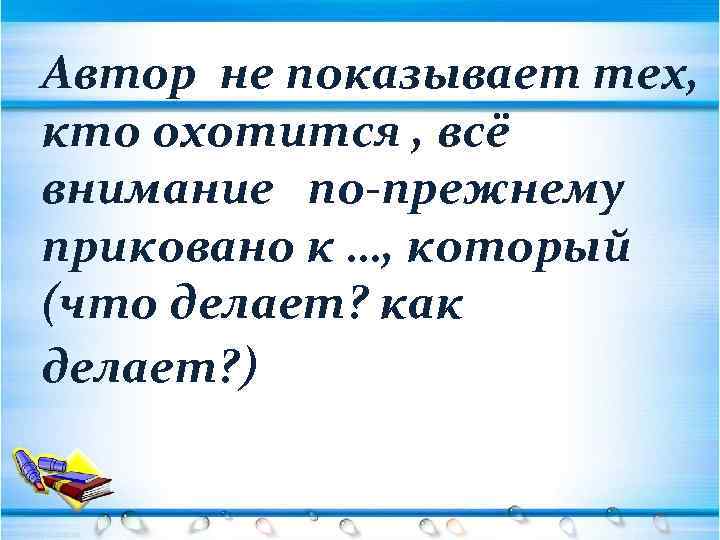 Автор не показывает тех, кто охотится , всё внимание по-прежнему приковано к …, который