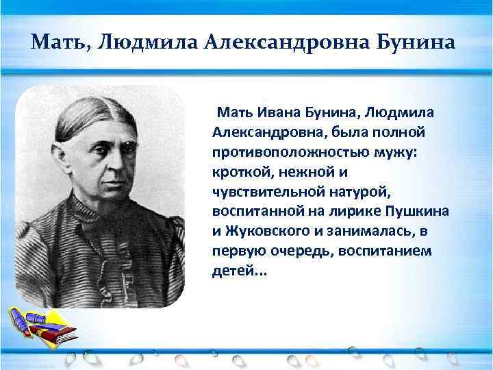 Мать, Людмила Александровна Бунина Мать Ивана Бунина, Людмила Александровна, была полной противоположностью мужу: кроткой,