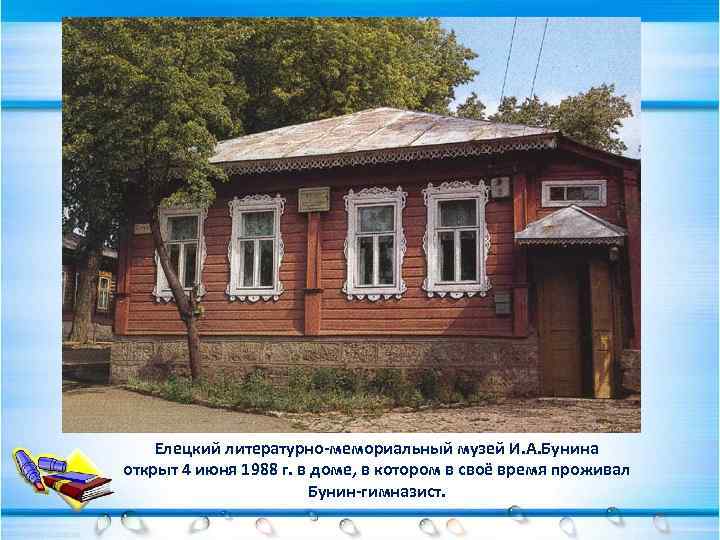 Елецкий литературно-мемориальный музей И. А. Бунина открыт 4 июня 1988 г. в доме, в