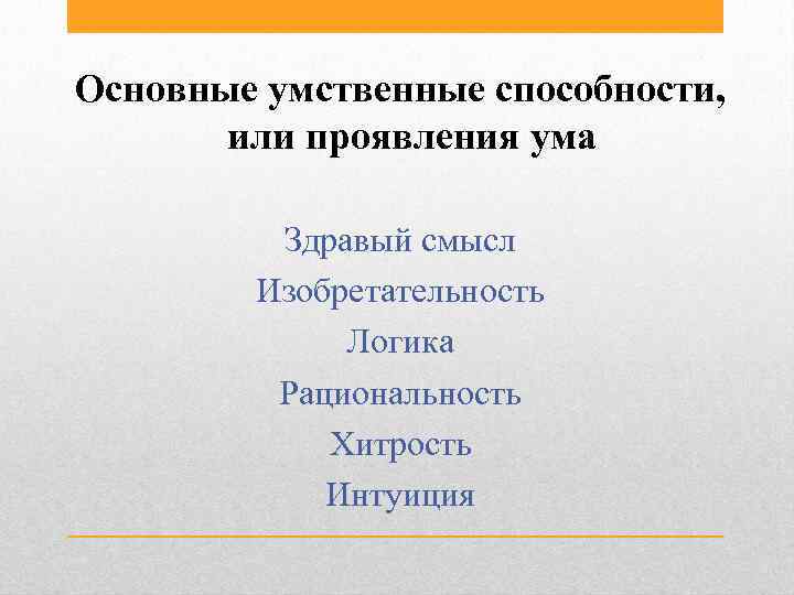 Основные умственные способности, или проявления ума Здравый смысл Изобретательность Логика Рациональность Хитрость Интуиция 