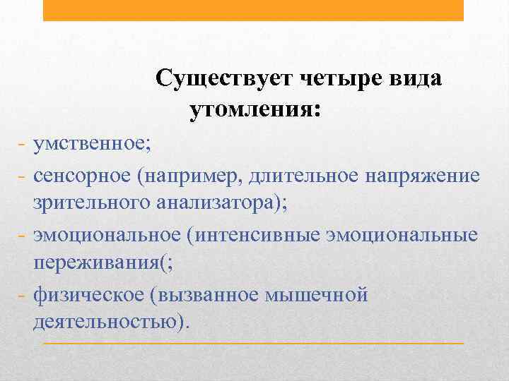 Существует четыре вида утомления: - умственное; - сенсорное (например, длительное напряжение зрительного анализатора); -