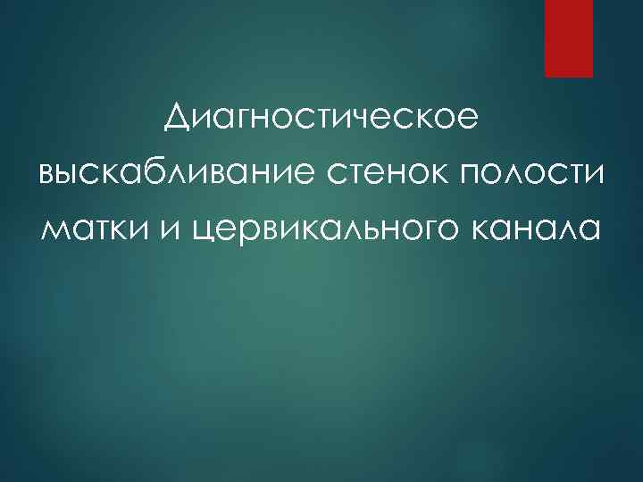 Диагностическое выскабливание стенок полости матки и цервикального канала 