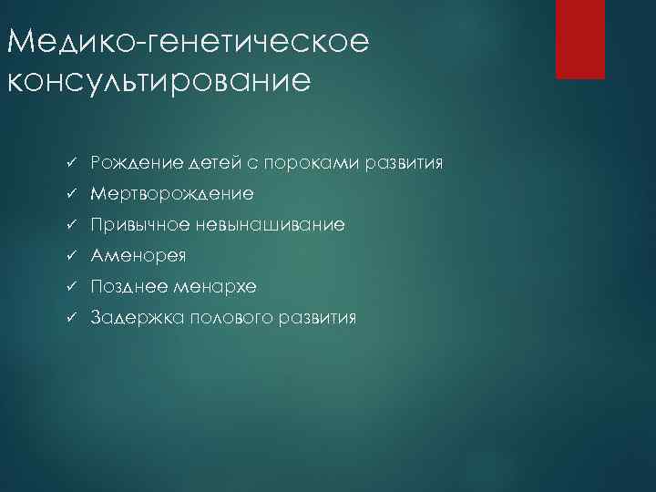 Медико-генетическое консультирование ü Рождение детей с пороками развития ü Мертворождение ü Привычное невынашивание ü