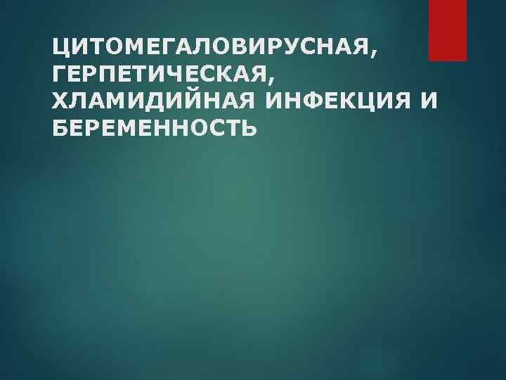 ЦИТОМЕГАЛОВИРУСНАЯ, ГЕРПЕТИЧЕСКАЯ, ХЛАМИДИЙНАЯ ИНФЕКЦИЯ И БЕРЕМЕННОСТЬ 