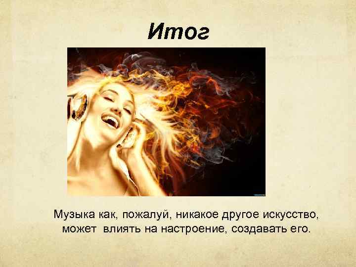 Итог Музыка как, пожалуй, никакое другое искусство, может влиять на настроение, создавать его. 