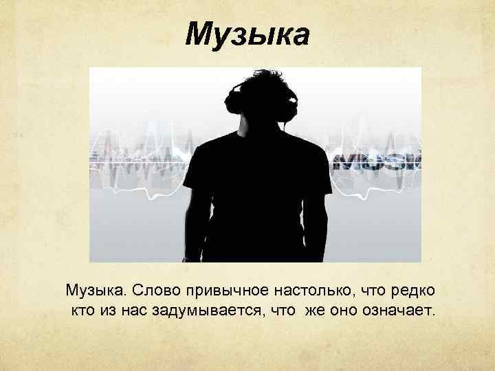 Музыка Музыка. Слово привычное настолько, что редко кто из нас задумывается, что же оно