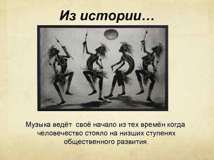 Из истории… Музыка ведёт своё начало из тех времён когда человечество стояло на низших
