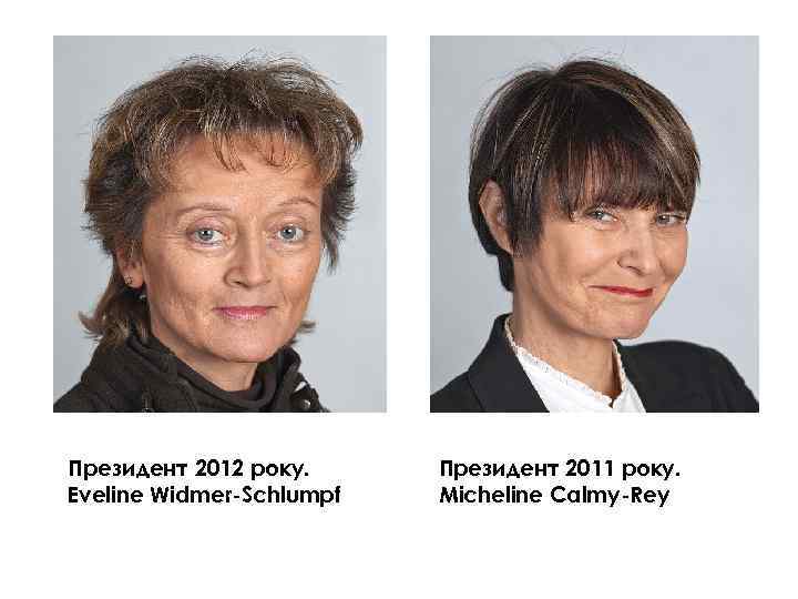 Президент 2012 року. Eveline Widmer-Schlumpf Президент 2011 року. Micheline Calmy-Rey 