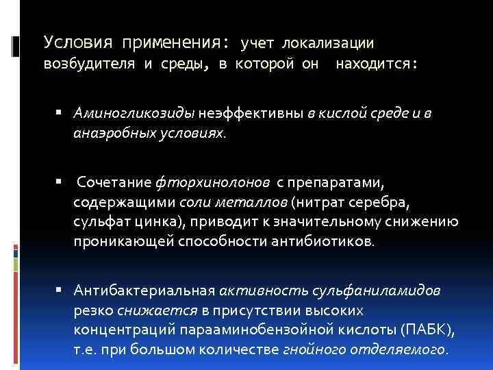 Условия применения: учет локализации возбудителя и среды, в которой он находится: Аминогликозиды неэффективны в