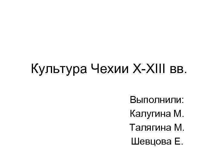 Культура Чехии X-XIII вв. Выполнили: Калугина М. Талягина М. Шевцова Е. 
