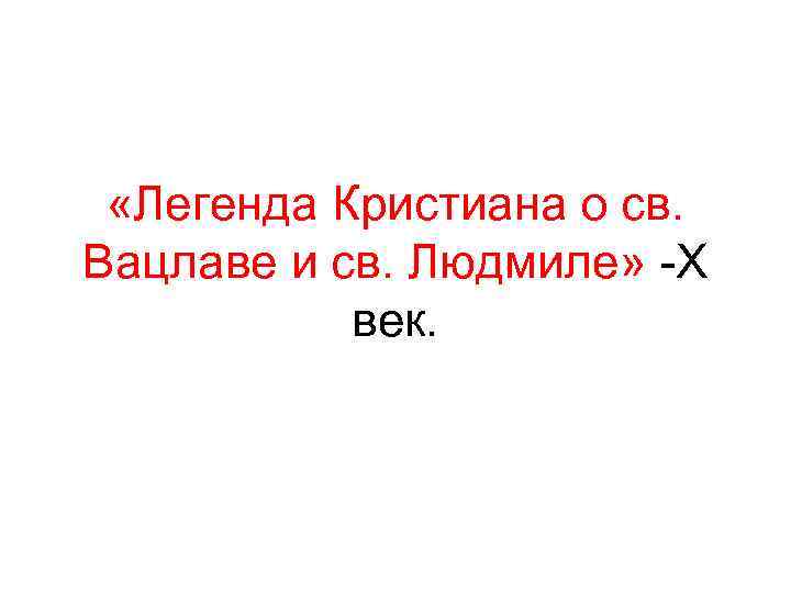  «Легенда Кристиана о св. Вацлаве и св. Людмиле» -X век. 