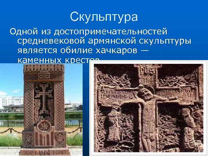 Скульптура Одной из достопримечательностей средневековой армянской скульптуры является обилие хачкаров — каменных крестов. 