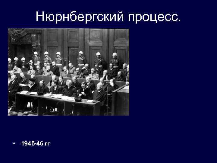 Нюрнбергский процесс. • 1945 -46 гг 