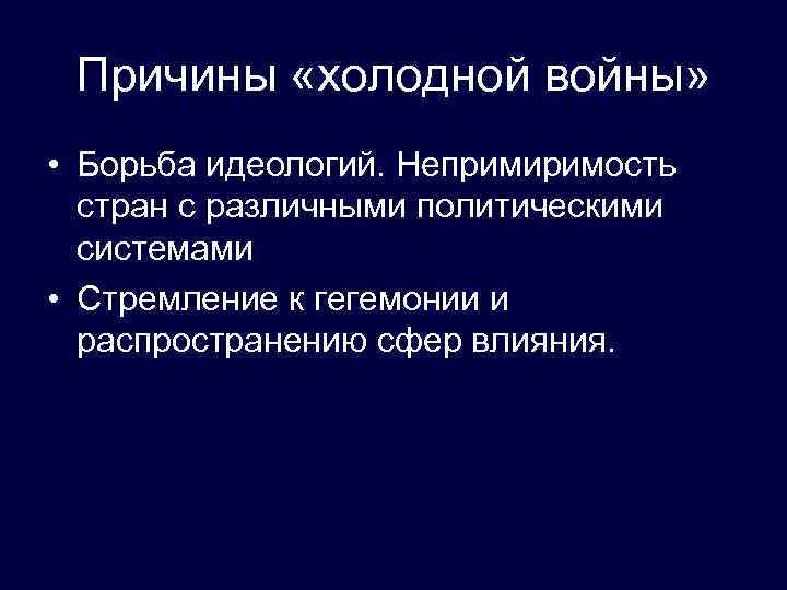 Причины «холодной войны» • Борьба идеологий. Непримиримость стран с различными политическими системами • Стремление