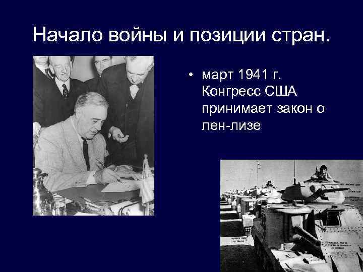 Начало войны и позиции стран. • март 1941 г. Конгресс США принимает закон о