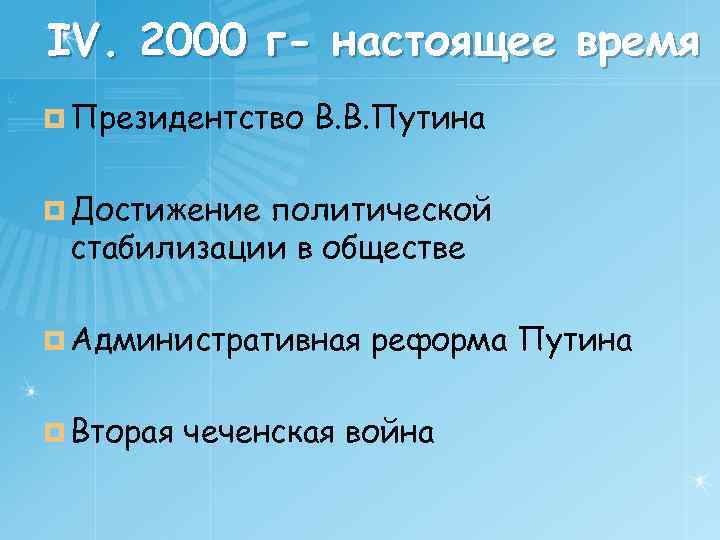 IV. 2000 г- настоящее время ¤ Президентство В. В. Путина ¤ Достижение политической стабилизации