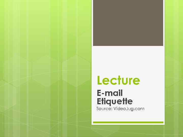 Lecture E-mail Etiquette Source: Video. Jug. com 