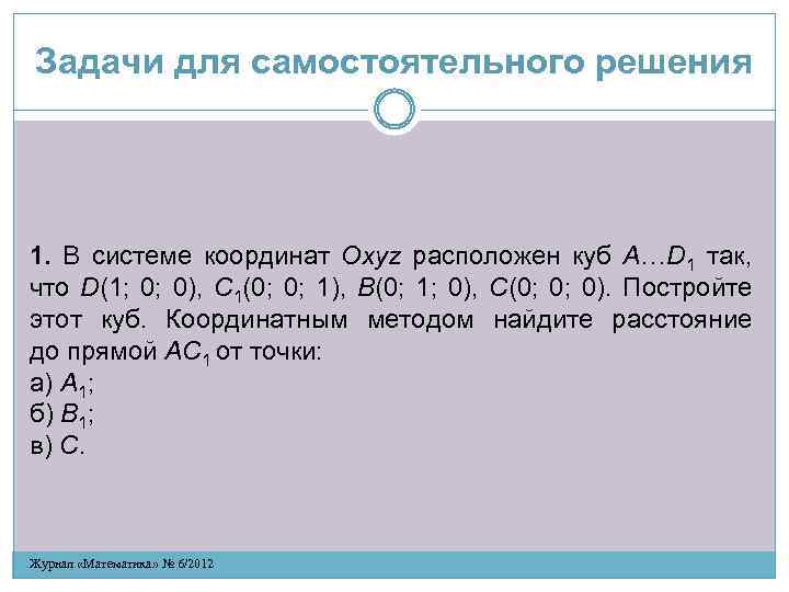 Задачи для самостоятельного решения 1. В системе координат Oxyz расположен куб A…D 1 так,