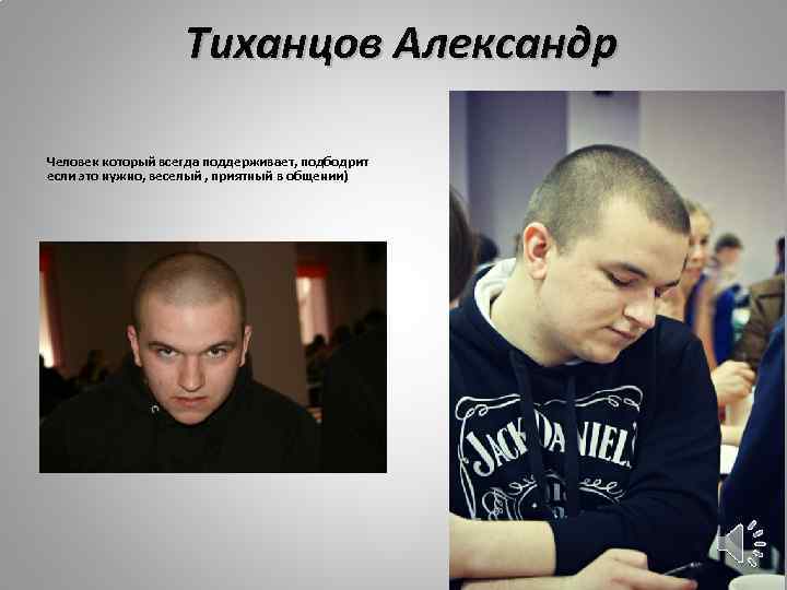 Тиханцов Александр Человек который всегда поддерживает, подбодрит если это нужно, веселый , приятный в