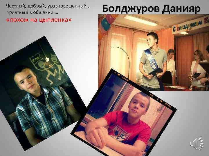 Честный, добрый, уравновешенный , приятный в общении…. «похож на цыпленка» Болджуров Данияр 