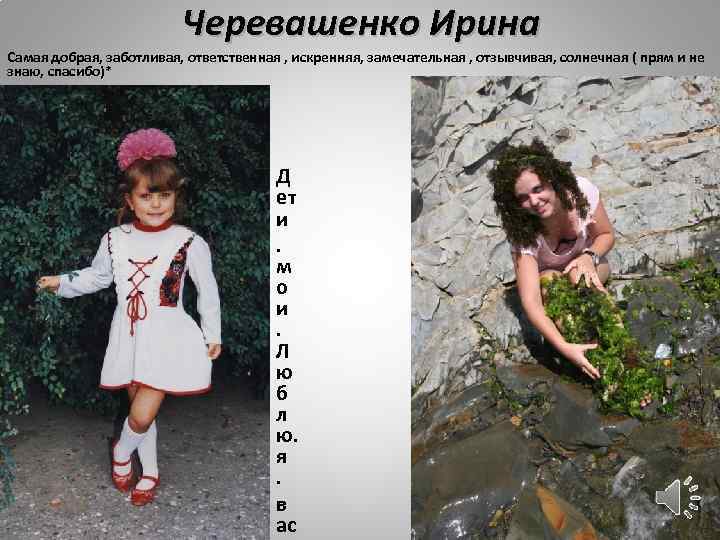 Черевашенко Ирина Самая добрая, заботливая, ответственная , искренняя, замечательная , отзывчивая, солнечная ( прям