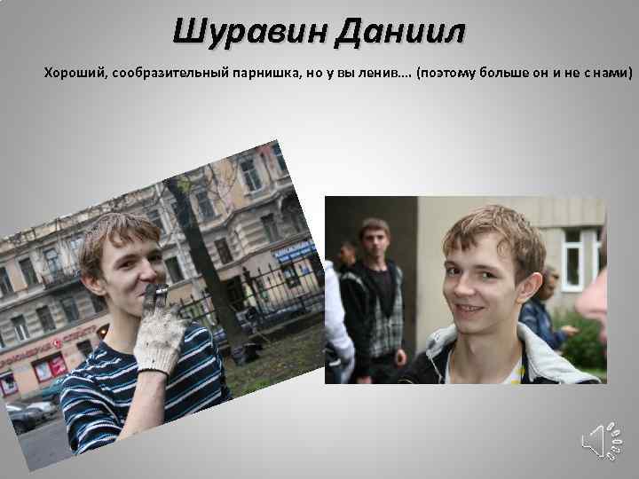 Шуравин Даниил Хороший, сообразительный парнишка, но у вы ленив…. (поэтому больше он и не