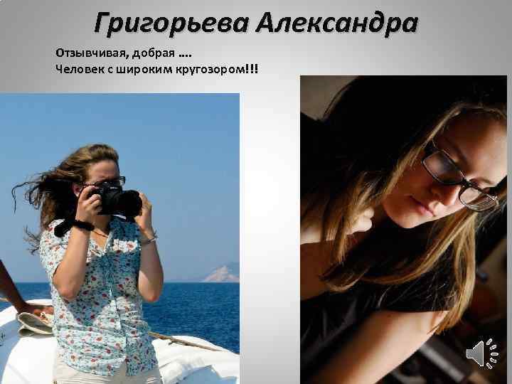 Григорьева Александра Отзывчивая, добрая …. Человек с широким кругозором!!! 
