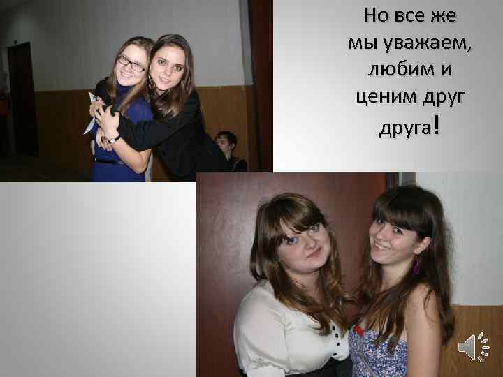 Но все же мы уважаем, любим и ценим друга! 