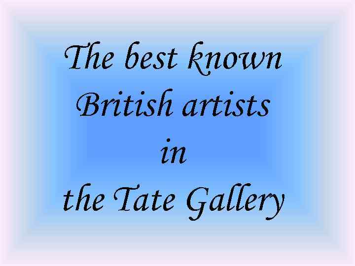 The best known British artists in the Tate Gallery 