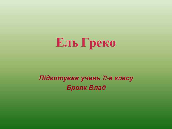 Ель Греко Підготував учень 11 -а класу Брояк Влад 