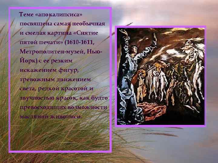 Теме «апокалипсиса» посвящена самая необычная и смелая картина «Снятие пятой печати» (1610 -1611, Метрополитен-музей,