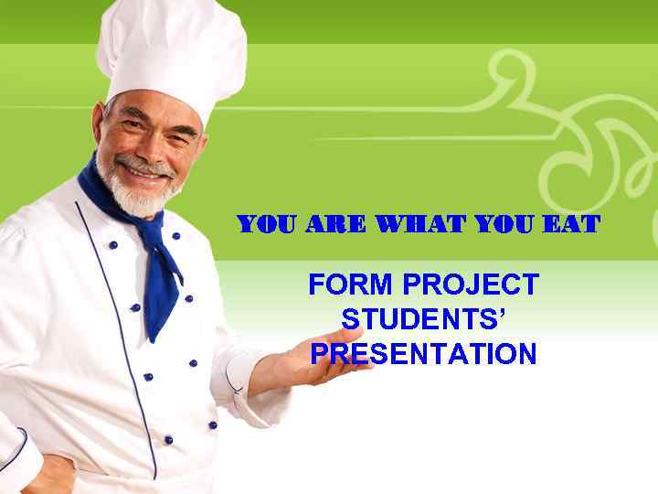 YOU ARE WHAT YOU EAT FORM PROJECT STUDENTS’ PRESENTATION 