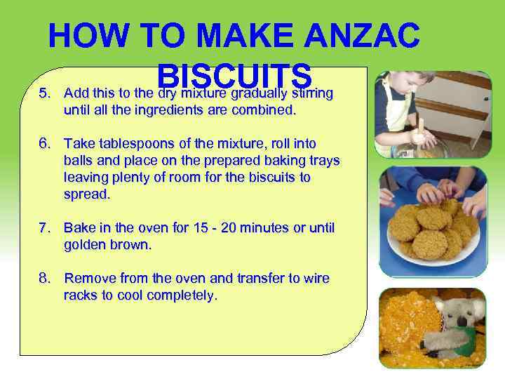 HOW TO MAKE ANZAC BISCUITS 5. Add this to the dry mixture gradually stirring