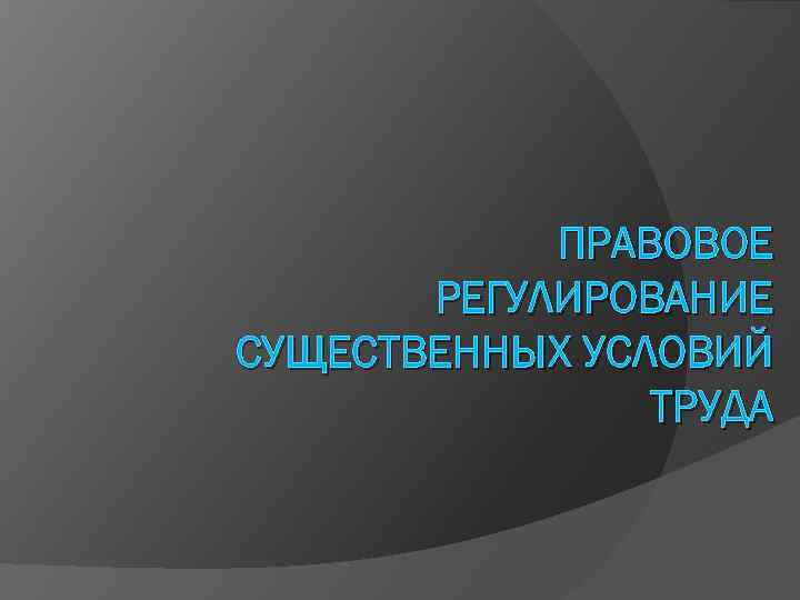 ПРАВОВОЕ РЕГУЛИРОВАНИЕ СУЩЕСТВЕННЫХ УСЛОВИЙ ТРУДА 