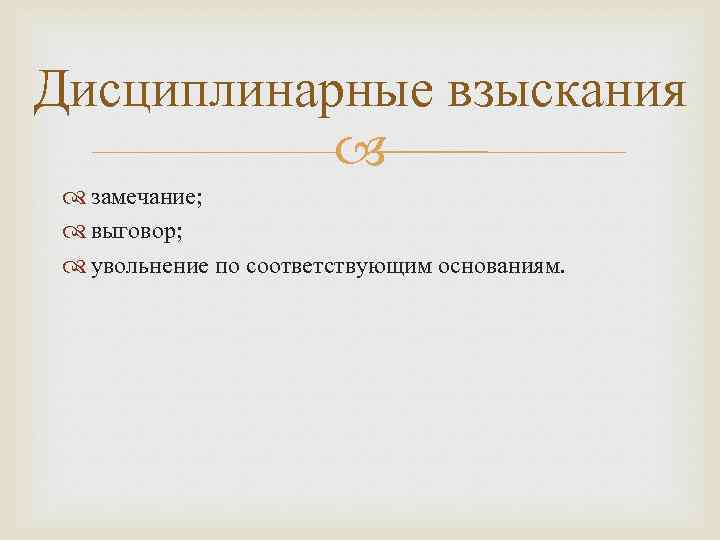 Дисциплинарные взыскания замечание; выговор; увольнение по соответствующим основаниям. 