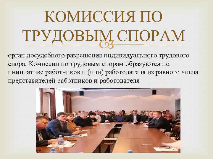 КОМИССИЯ ПО ТРУДОВЫМ СПОРАМ орган досудебного разрешения индивидуального трудового спора. Комиссии по трудовым спорам