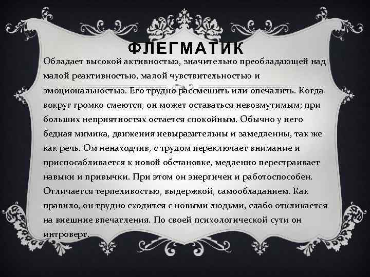 ФЛЕГМАТИК Обладает высокой активностью, значительно преобладающей над малой реактивностью, малой чувствительностью и эмоциональностью. Его